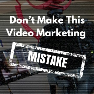 Don’t Make This Video Marketing Mistake